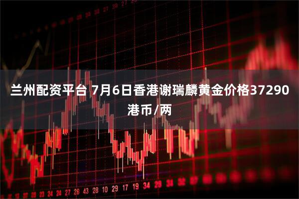 兰州配资平台 7月6日香港谢瑞麟黄金价格37290港币/两