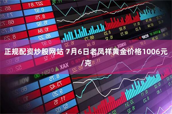 正规配资炒股网站 7月6日老凤祥黄金价格1006元/克