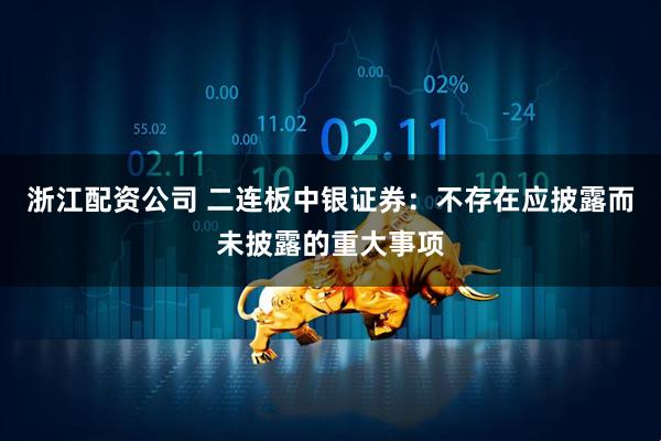 浙江配资公司 二连板中银证券：不存在应披露而未披露的重大事项