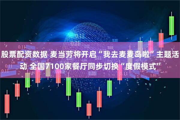 股票配资数据 麦当劳将开启“我去麦麦岛啦”主题活动 全国7100家餐厅同步切换“度假模式”