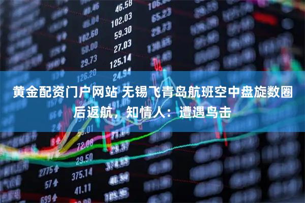 黄金配资门户网站 无锡飞青岛航班空中盘旋数圈后返航，知情人：遭遇鸟击