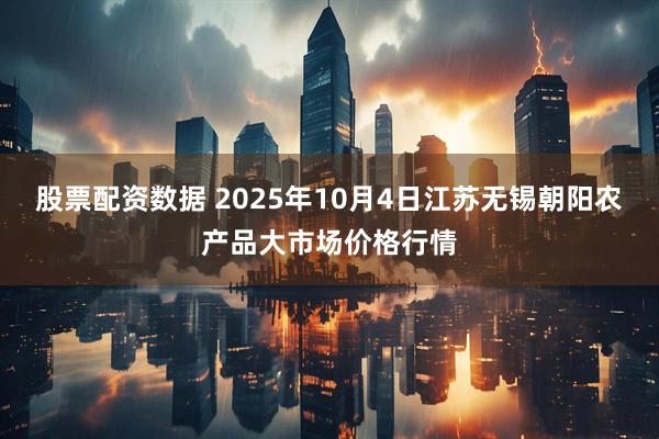 股票配资数据 2025年10月4日江苏无锡朝阳农产品大市场价格行情