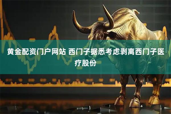 黄金配资门户网站 西门子据悉考虑剥离西门子医疗股份