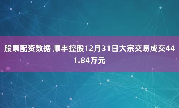 股票配资数据 顺丰控股12月31日大宗交易成交441.84万元