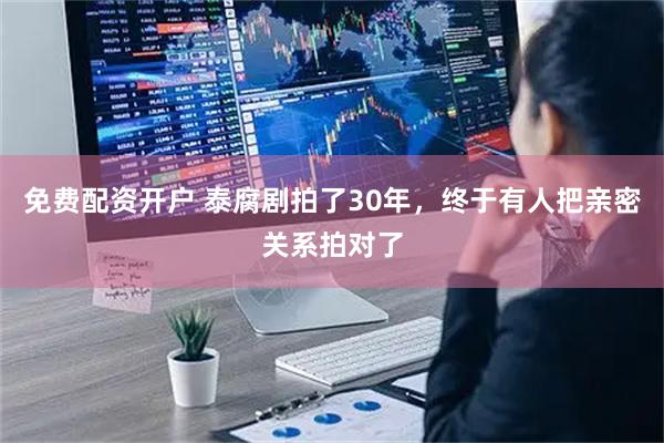 免费配资开户 泰腐剧拍了30年，终于有人把亲密关系拍对了