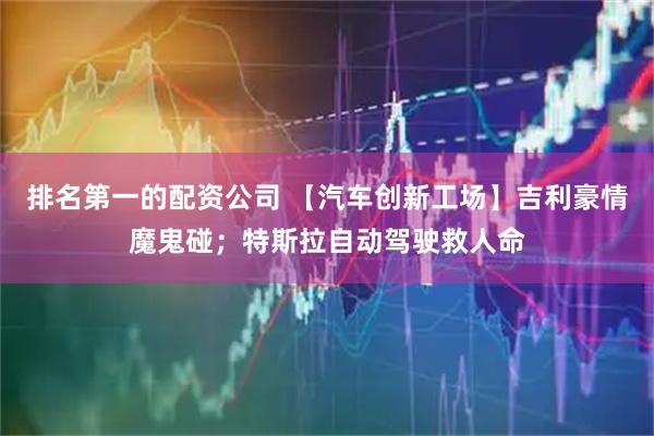 排名第一的配资公司 【汽车创新工场】吉利豪情魔鬼碰；特斯拉自动驾驶救人命