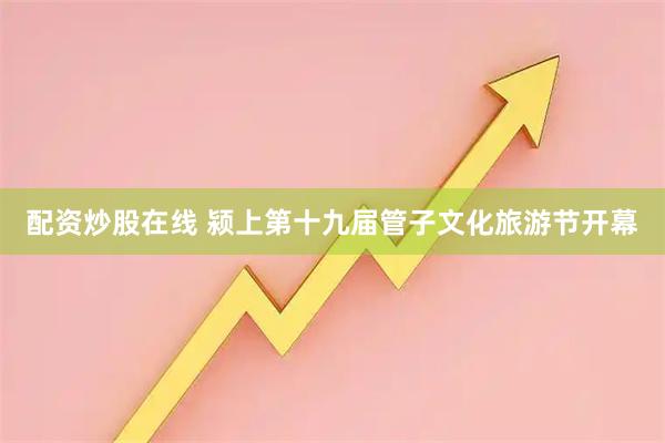 配资炒股在线 颍上第十九届管子文化旅游节开幕