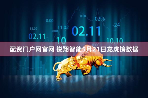 配资门户网官网 锐翔智能5月21日龙虎榜数据