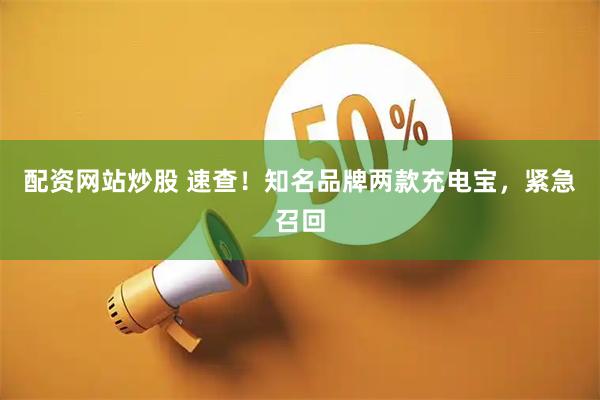 配资网站炒股 速查！知名品牌两款充电宝，紧急召回
